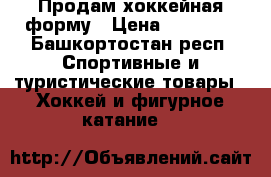 Продам хоккейная форму › Цена ­ 10 000 - Башкортостан респ. Спортивные и туристические товары » Хоккей и фигурное катание   